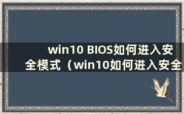 win10 BIOS如何进入安全模式（win10如何进入安全模式win10）